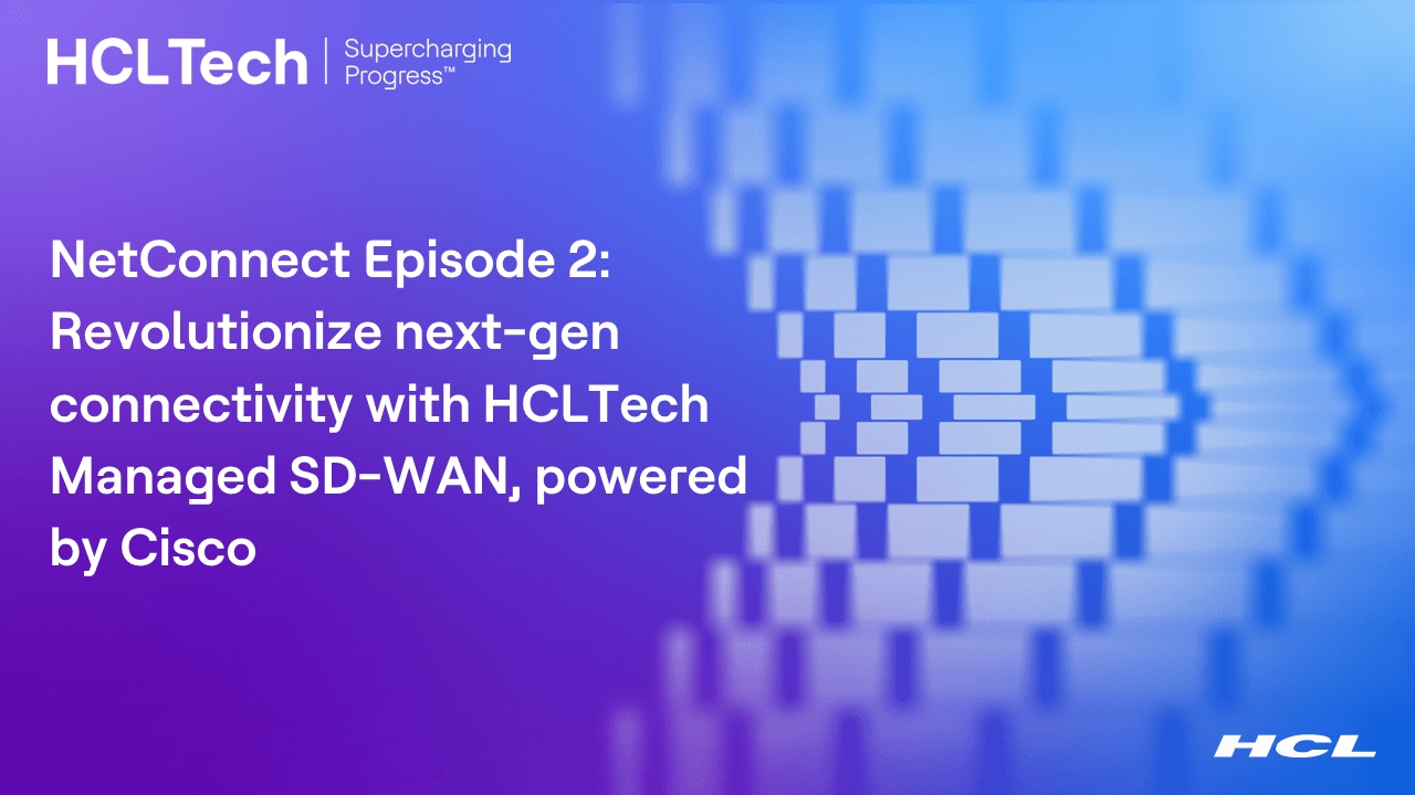 NetConnect Episode 2 - Revolutionize next-gen connectivity with HCLTech Managed SD-WAN powered by Cisco